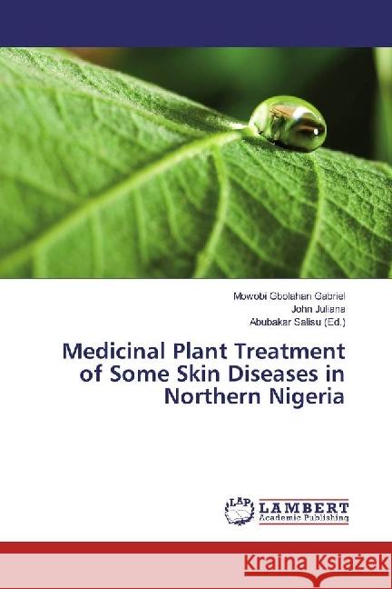 Medicinal Plant Treatment of Some Skin Diseases in Northern Nigeria Gabriel, Mowobi Gbolahan; Juliana, John 9783330077553