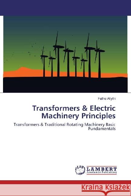 Transformers & Electric Machinery Principles : Transformers & Traditional Rotating Machinery Basic Fundamentals Allythi, Fathe 9783330078420 LAP Lambert Academic Publishing