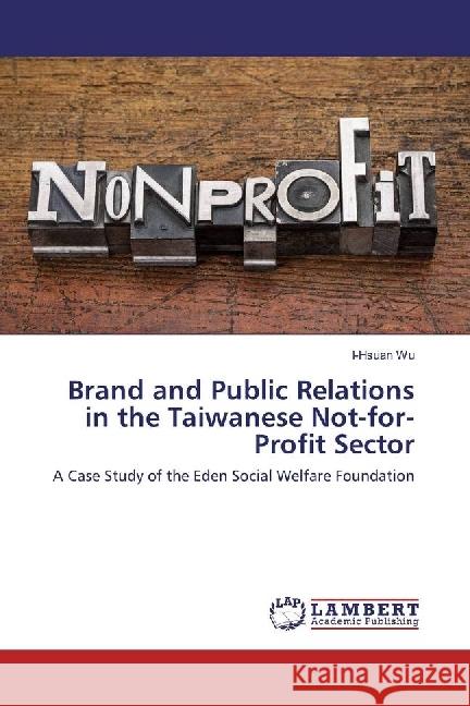 Brand and Public Relations in the Taiwanese Not-for-Profit Sector : A Case Study of the Eden Social Welfare Foundation Wu, I-Hsuan 9783330078581