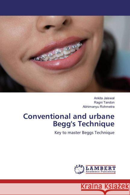 Conventional and urbane Begg's Technique : Key to master Beggs Technique Jaiswal, Ankita; Tandon, Ragni; Rohmetra, Abhimanyu 9783330079373