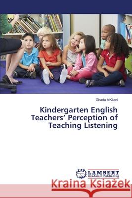 Kindergarten English Teachers' Perception of Teaching Listening Ghada Alkilani 9783330080072