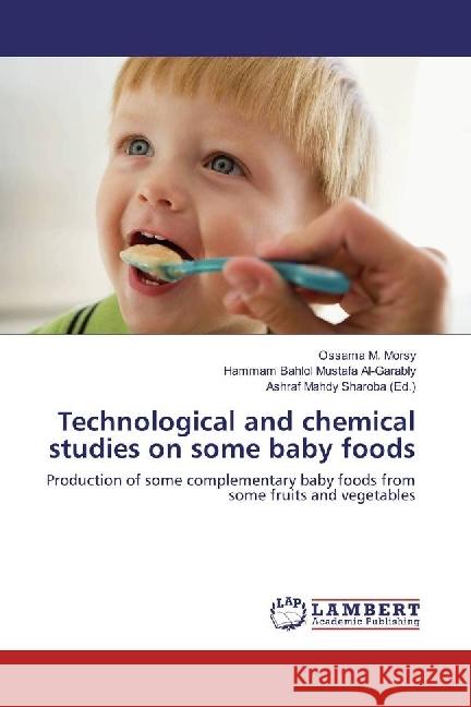 Technological and chemical studies on some baby foods : Production of some complementary baby foods from some fruits and vegetables Morsy, Ossama M.; Mustafa Al-Garably, Hammam Bahlol 9783330080133