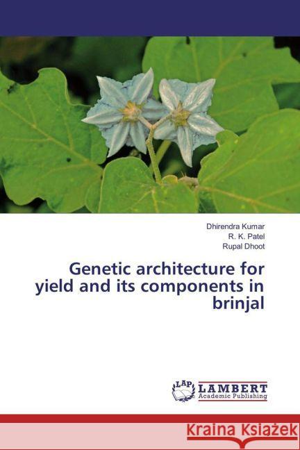 Genetic architecture for yield and its components in brinjal Kumar, Dhirendra; Patel, R. K.; Dhoot, Rupal 9783330081789 LAP Lambert Academic Publishing