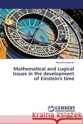 Mathematical and Logical Issues in the development of Einstein's time Masahiko Makanae 9783330081826 LAP Lambert Academic Publishing