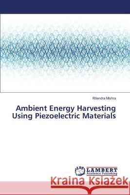 Ambient Energy Harvesting Using Piezoelectric Materials Ritendra Mishra 9783330082168