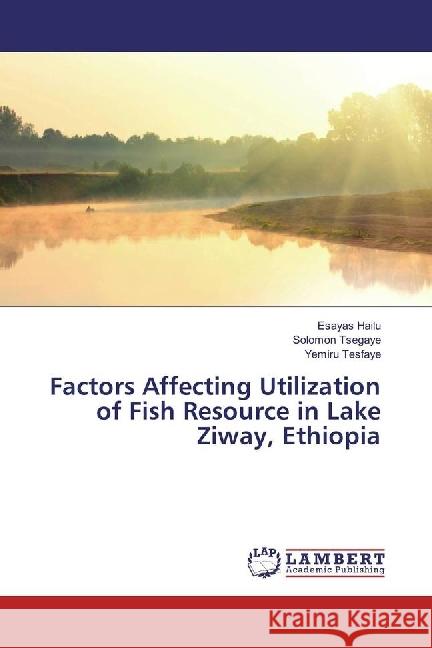 Factors Affecting Utilization of Fish Resource in Lake Ziway, Ethiopia Hailu, Esayas; Tsegaye, Solomon; Tesfaye, Yemiru 9783330082380 LAP Lambert Academic Publishing