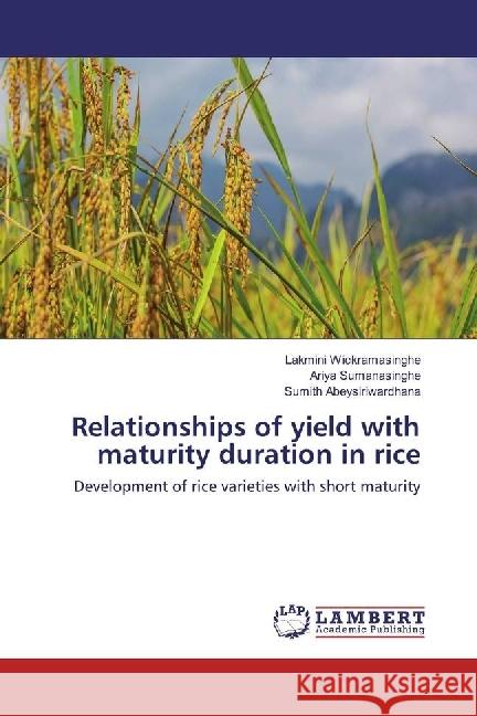 Relationships of yield with maturity duration in rice : Development of rice varieties with short maturity Wickramasinghe, Lakmini; Sumanasinghe, Ariya; Abeysiriwardhana, Sumith 9783330082427 LAP Lambert Academic Publishing