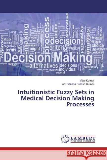 Intuitionistic Fuzzy Sets in Medical Decision Making Processes Kumar, Vijay; Suresh Kumar, Arti Saxena 9783330082540 LAP Lambert Academic Publishing