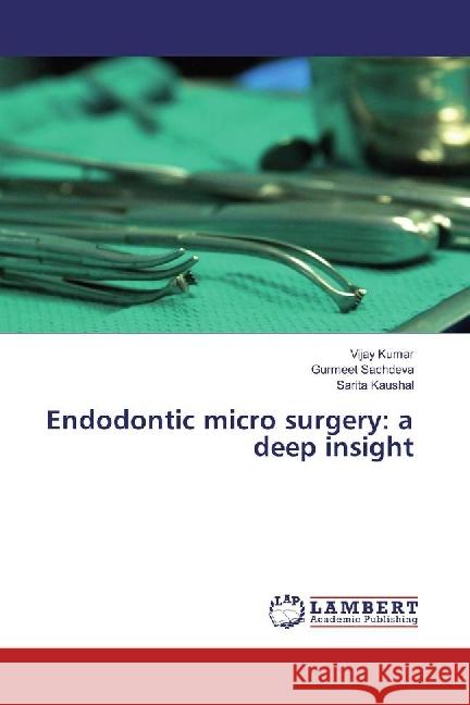 Endodontic micro surgery: a deep insight Kumar, Vijay; Sachdeva, Gurmeet; Kaushal, Sarita 9783330083202 LAP Lambert Academic Publishing