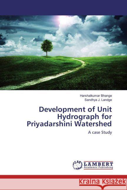 Development of Unit Hydrograph for Priyadarshini Watershed : A case Study Bhange, Harshalkumar; Landge, Sandhya J. 9783330084056