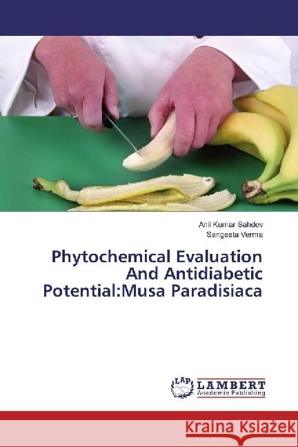 Phytochemical Evaluation And Antidiabetic Potential:Musa Paradisiaca Sahdev, Anil Kumar; Verma, Sangeeta 9783330084278 LAP Lambert Academic Publishing