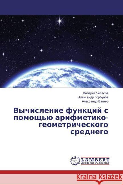 Vychislenie funkcij s pomoshh'ju arifmetiko-geometricheskogo srednego Chepasov, Valerij; Gorbunov, Alexandr; Vagner, Alexandr 9783330084346 LAP Lambert Academic Publishing