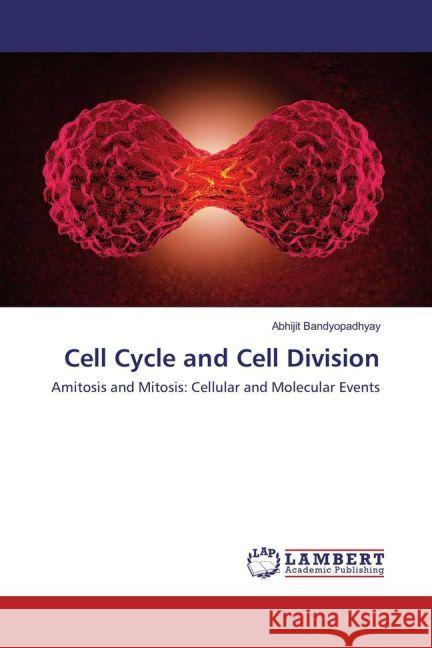 Cell Cycle and Cell Division : Amitosis and Mitosis: Cellular and Molecular Events Bandyopadhyay, Abhijit 9783330085121 LAP Lambert Academic Publishing