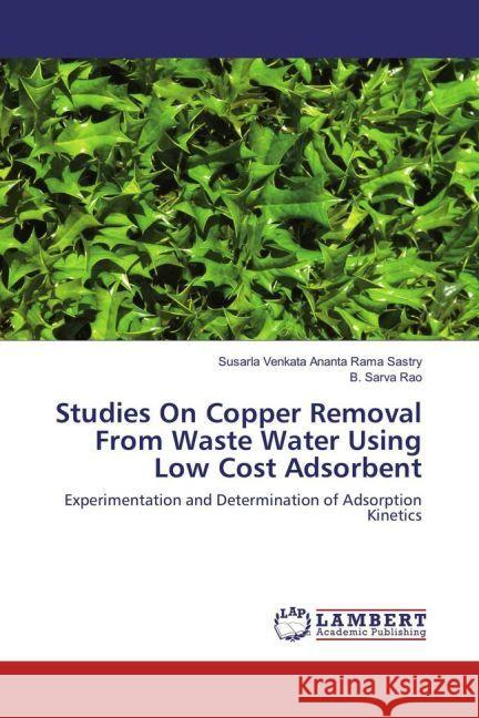 Studies On Copper Removal From Waste Water Using Low Cost Adsorbent : Experimentation and Determination of Adsorption Kinetics Sastry, Susarla Venkata Ananta Rama; Rao, B. Sarva 9783330085299 LAP Lambert Academic Publishing