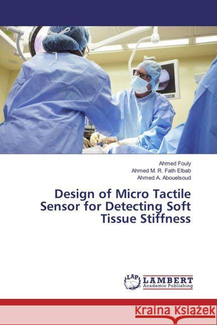 Design of Micro Tactile Sensor for Detecting Soft Tissue Stiffness Fouly, Ahmed; M. R. Fath Elbab, Ahmed; Abouelsoud, Ahmed A. 9783330086180 LAP Lambert Academic Publishing