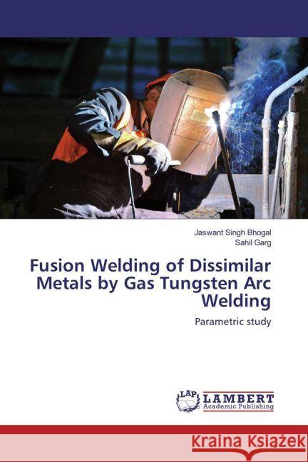 Fusion Welding of Dissimilar Metals by Gas Tungsten Arc Welding : Parametric study Singh Bhogal, Jaswant; Garg, Sahil 9783330086289