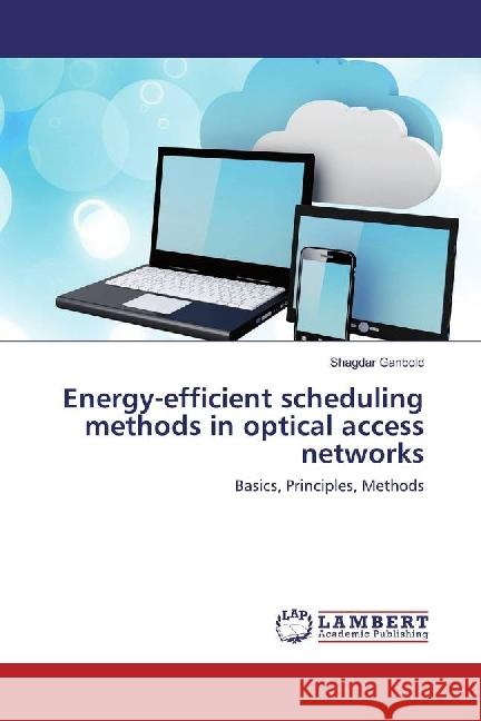 Energy-efficient scheduling methods in optical access networks : Basics, Principles, Methods Ganbold, Shagdar 9783330086890 LAP Lambert Academic Publishing