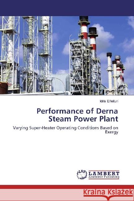 Performance of Derna Steam Power Plant : Varying Super-Heater Operating Conditions Based on Exergy Elfeituri, Idris 9783330087156