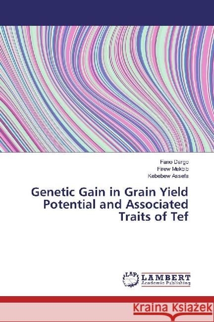 Genetic Gain in Grain Yield Potential and Associated Traits of Tef Dargo, Fano; Mekbib, Firew; Assefa, Kebebew 9783330087576 LAP Lambert Academic Publishing