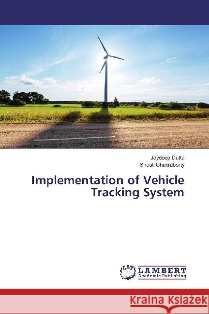 Implementation of Vehicle Tracking System Dutta, Joydeep; Chakraborty, Sheuli 9783330088085 LAP Lambert Academic Publishing