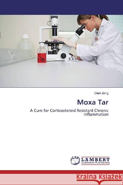 Moxa Tar : A Cure for Corticosteroid Resistant Chronic Inflammation Zeng, Qian 9783330088191