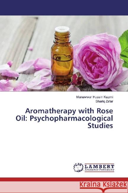 Aromatherapy with Rose Oil: Psychopharmacological Studies Kazmi, Munawwar Husain; Zafar, Shariq 9783330089952