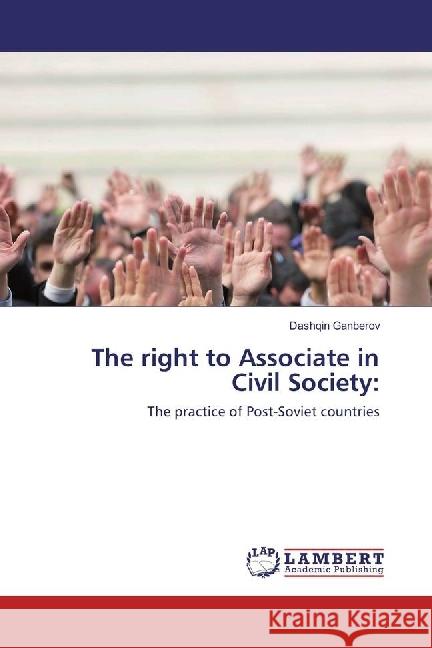 The right to Associate in Civil Society: : The practice of Post-Soviet countries Ganberov, Dashqin 9783330091078 LAP Lambert Academic Publishing
