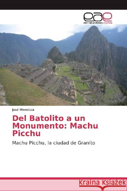 Del Batolito a un Monumento: Machu Picchu : Machu Picchu, la ciudad de Granito Mendoza, José 9783330092556