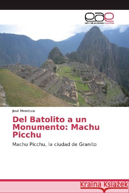 Del Batolito a un Monumento: Machu Picchu : Machu Picchu, la ciudad de Granito Mendoza, José 9783330092556 Editorial Académica Española