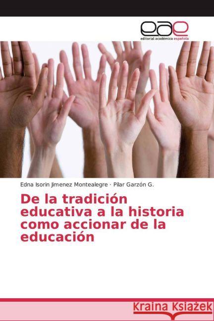 De la tradición educativa a la historia como accionar de la educación Jimenez Montealegre, Edna Isorin; Garzón G., Pilar 9783330093034