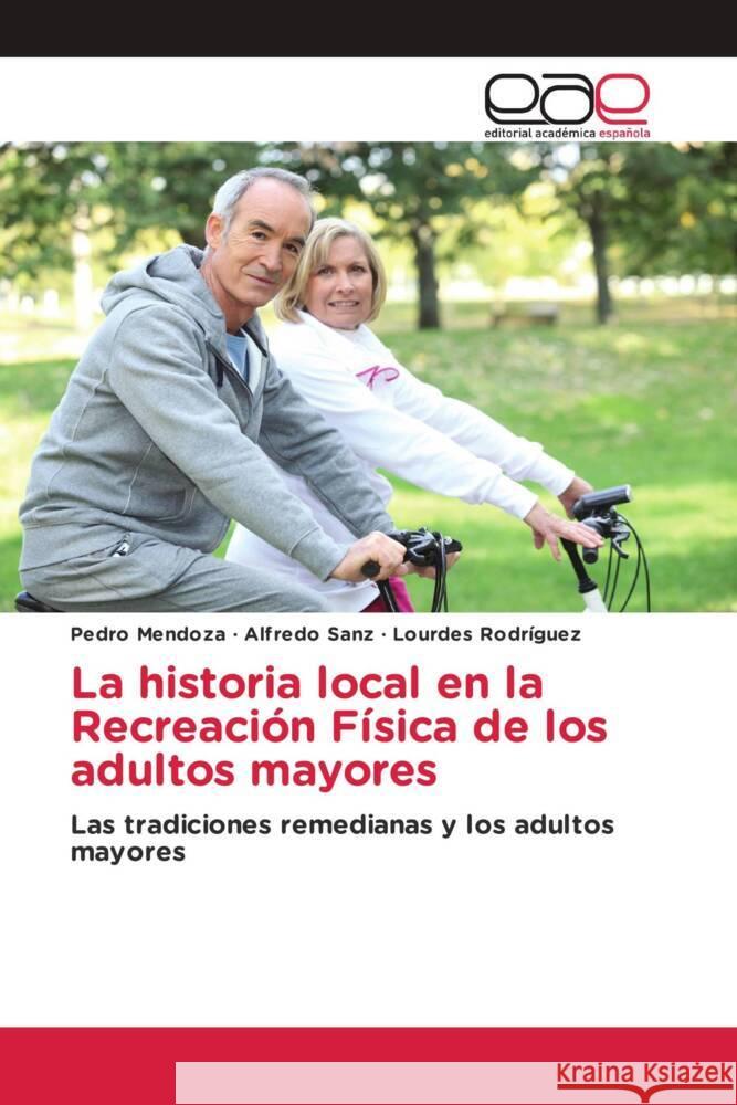 La historia local en la Recreación Física de los adultos mayores Mendoza, Pedro, Sanz, Alfredo, Rodriguez, Lourdes 9783330094567