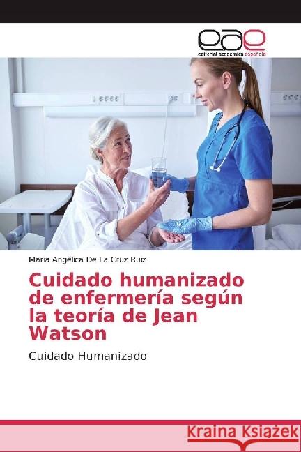 Cuidado humanizado de enfermería según la teoría de Jean Watson : Cuidado Humanizado De La Cruz Ruiz, Maria Angélica 9783330094758