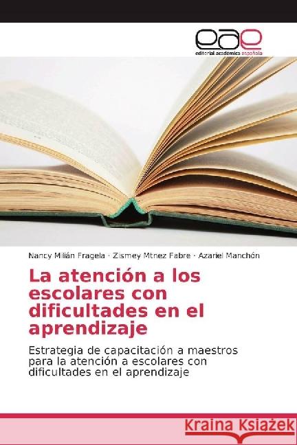 La atención a los escolares con dificultades en el aprendizaje : Estrategia de capacitación a maestros para la atención a escolares con dificultades en el aprendizaje Milián Fragela, Nancy; Mtnez Fabre, Zismey; Manchón, Azariel 9783330094963