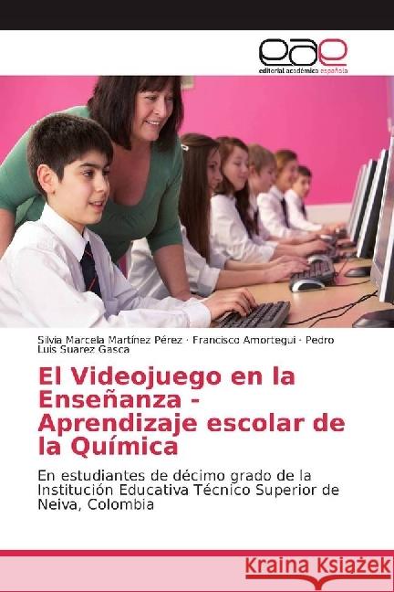 El Videojuego en la Enseñanza - Aprendizaje escolar de la Química : En estudiantes de décimo grado de la Institución Educativa Técnico Superior de Neiva, Colombia Martínez Pérez, Silvia Marcela; Amortegui, Francisco; Suarez Gasca, Pedro Luis 9783330095021