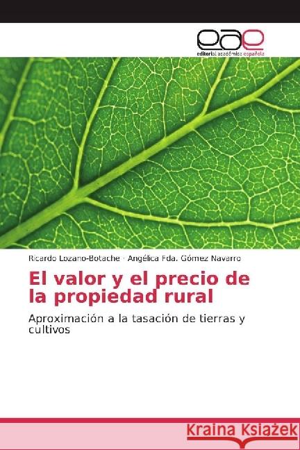 El valor y el precio de la propiedad rural : Aproximación a la tasación de tierras y cultivos Lozano-Botache, Ricardo; Gómez Navarro, Angélica Fda. 9783330095052
