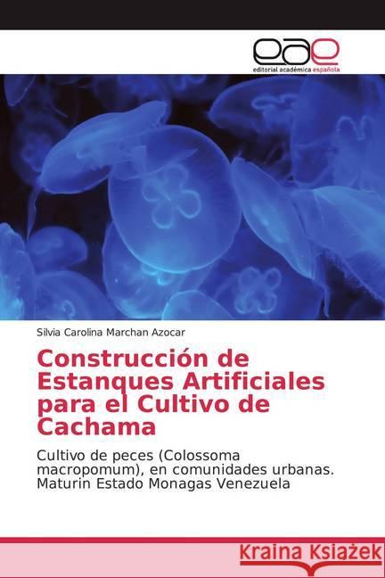 Construcción de Estanques Artificiales para el Cultivo de Cachama : Cultivo de peces (Colossoma macropomum), en comunidades urbanas. Maturin Estado Monagas Venezuela Marchan Azocar, Silvia Carolina 9783330095069 Editorial Académica Española