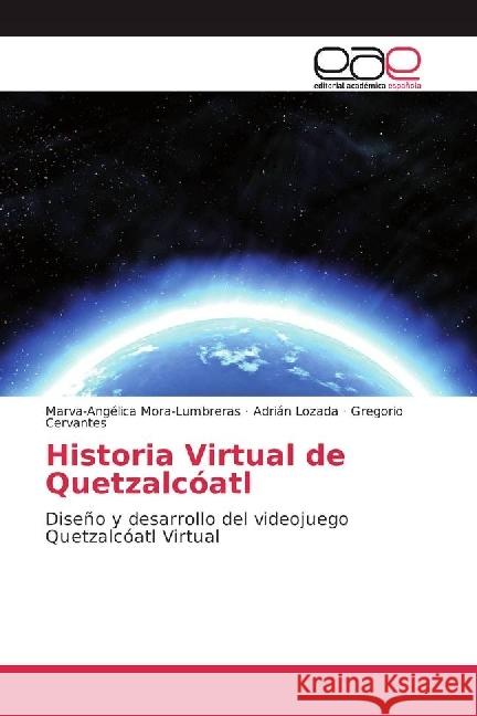 Historia Virtual de Quetzalcóatl : Diseño y desarrollo del videojuego Quetzalcóatl Virtual Mora-Lumbreras, Marva-Angélica; Lozada, Adrián; Cervantes, Gregorio 9783330095649