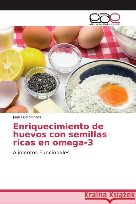 Enriquecimiento de huevos con semillas ricas en omega-3 : Alimentos Funcionales Santos, Juan Luis 9783330095687 Editorial Académica Española