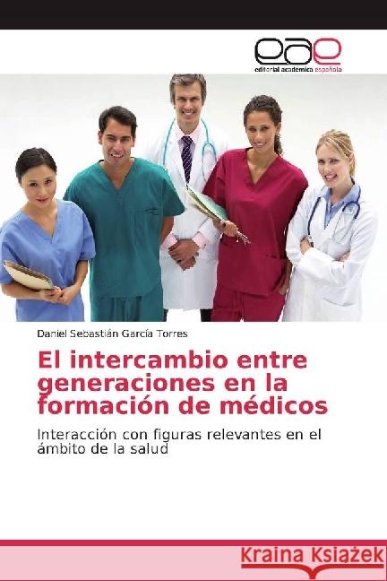El intercambio entre generaciones en la formación de médicos : Interacción con figuras relevantes en el ámbito de la salud García Torres, Daniel Sebastián 9783330095878