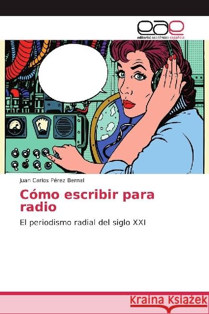 Cómo escribir para radio : El periodismo radial del siglo XXI Pérez Bernal, Juan Carlos 9783330095922