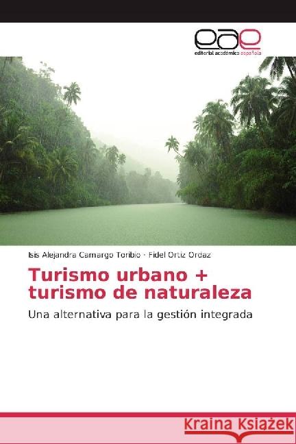 Turismo urbano + turismo de naturaleza : Una alternativa para la gestión integrada Camargo Toribio, Isis Alejandra; Ortiz Ordaz, Fidel 9783330096158