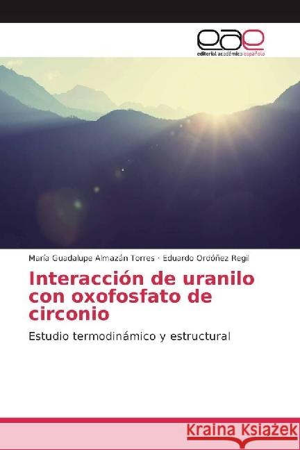 Interacción de uranilo con oxofosfato de circonio : Estudio termodinámico y estructural Almazán Torres, María Guadalupe; Ordoñez Regil, Eduardo 9783330096301