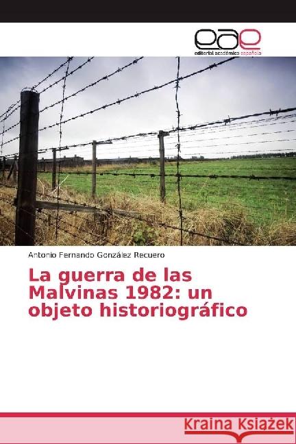 La guerra de las Malvinas 1982: un objeto historiográfico González Recuero, Antonio Fernando 9783330097568 Editorial Académica Española