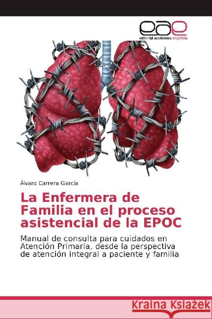 La Enfermera de Familia en el proceso asistencial de la EPOC : Manual de consulta para cuidados en Atención Primaria, desde la perspectiva de atención integral a paciente y familia Carrera García, Álvaro 9783330097650