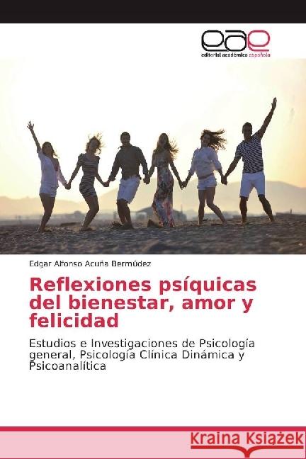 Reflexiones psíquicas del bienestar, amor y felicidad : Estudios e Investigaciones de Psicología general, Psicología Clínica Dinámica y Psicoanalítica Acuña Bermúdez, Edgar Alfonso 9783330097698