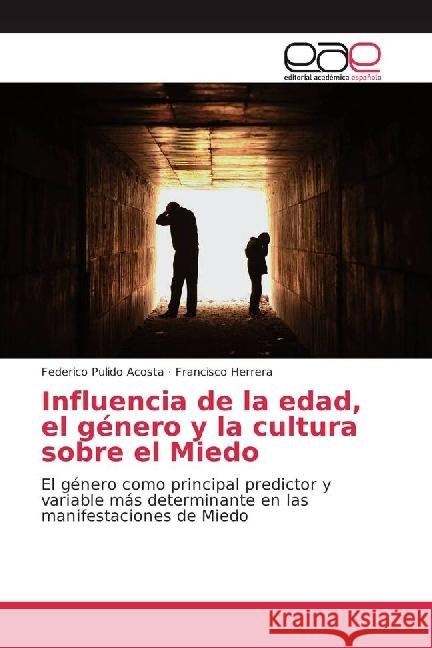 Influencia de la edad, el género y la cultura sobre el Miedo : El género como principal predictor y variable más determinante en las manifestaciones de Miedo Pulido Acosta, Federico; Herrera, Francisco 9783330098169