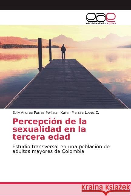 Percepción de la sexualidad en la tercera edad : Estudio transversal en una población de adultos mayores de Colombia Porras Portela, Edily Andrea; Lopez C., Karen Melissa 9783330098725