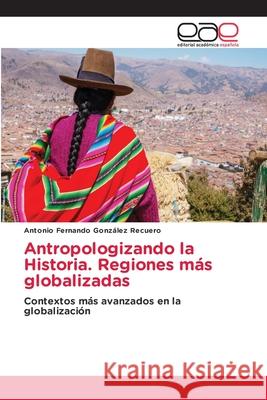 Antropologizando la Historia. Regiones más globalizadas Antonio Fernando González Recuero 9783330098909 Editorial Academica Espanola