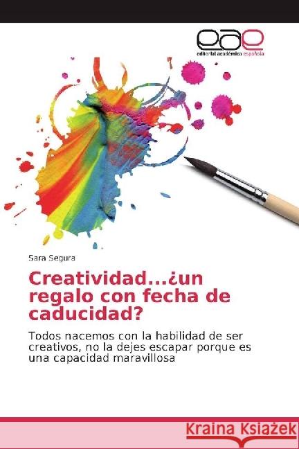 Creatividad...¿un regalo con fecha de caducidad? : Todos nacemos con la habilidad de ser creativos, no la dejes escapar porque es una capacidad maravillosa Segura, Sara 9783330099128 Editorial Académica Española