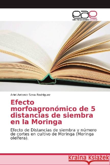Efecto morfoagronómico de 5 distancias de siembra en la Moringa : Efecto de Distancias de siembra y número de cortes en cultivo de Moringa (Moringa oleífera). Sosa Rodríguez, Ariel Antonio 9783330099159